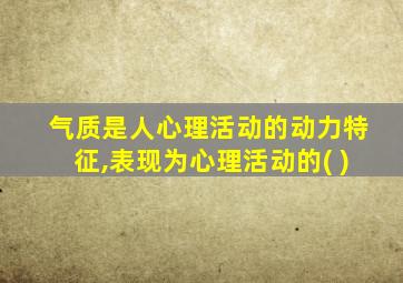 气质是人心理活动的动力特征,表现为心理活动的( )